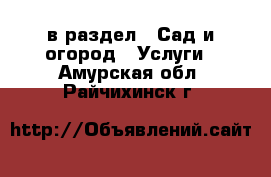  в раздел : Сад и огород » Услуги . Амурская обл.,Райчихинск г.